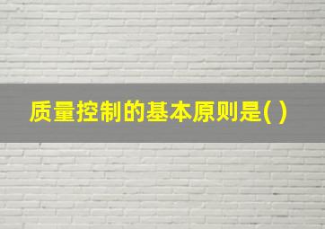 质量控制的基本原则是( )